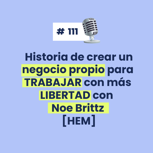 #111 - Historia de crear un negocio propio para TRABAJAR con más LIBERTAD con Noe Brittz [HEM]
