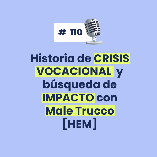 #110 - Historia de CRISIS VOCACIONAL y búsqueda de IMPACTO con Male Trucco [HEM]